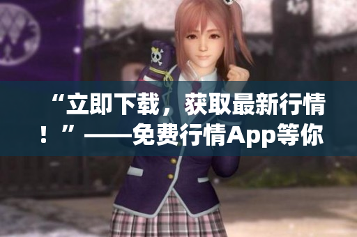 “立即下载，获取最新行情！”——免费行情App等你来！