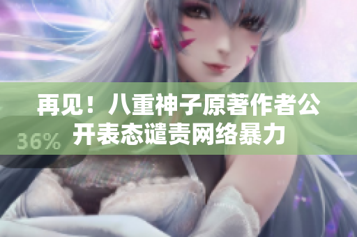 再见！八重神子原著作者公开表态谴责网络暴力