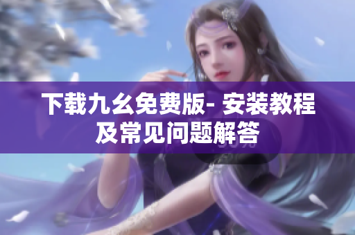 下载九幺免费版- 安装教程及常见问题解答