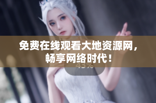 免费在线观看大地资源网，畅享网络时代！