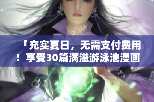「充实夏日，无需支付费用！享受30篇满溢游泳池漫画PDF」