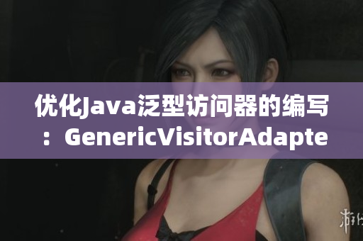 优化Java泛型访问器的编写：GenericVisitorAdapter