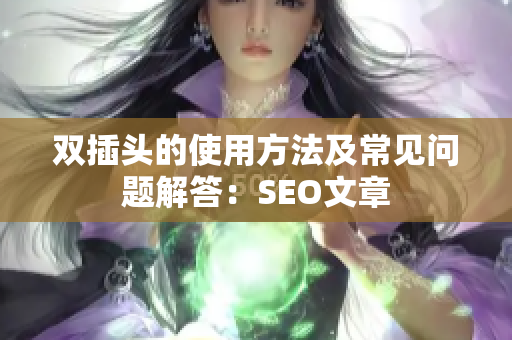 双插头的使用方法及常见问题解答：SEO文章