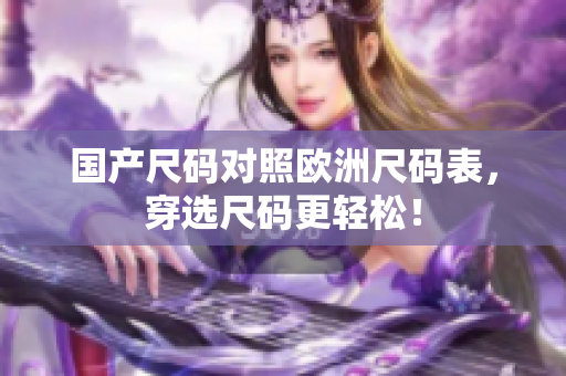国产尺码对照欧洲尺码表，穿选尺码更轻松！