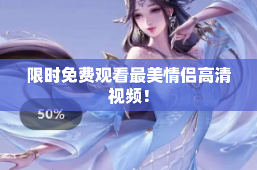 限时免费观看最美情侣高清视频！