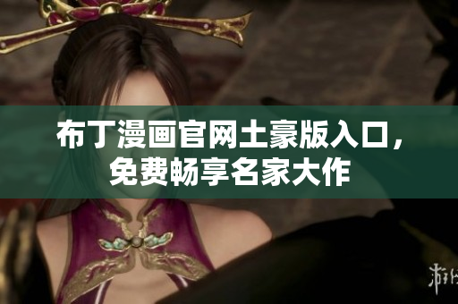 布丁漫画官网土豪版入口，免费畅享名家大作