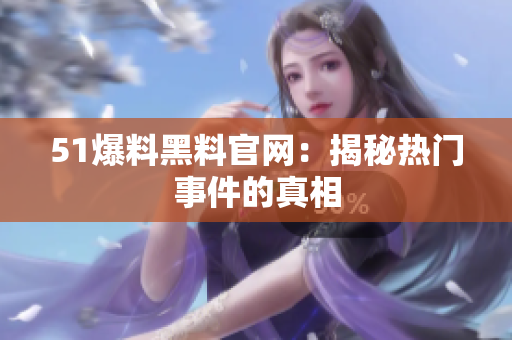 51爆料黑料官网：揭秘热门事件的真相