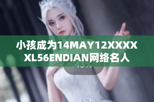 小孩成为14MAY12XXXXXL56ENDIAN网络名人