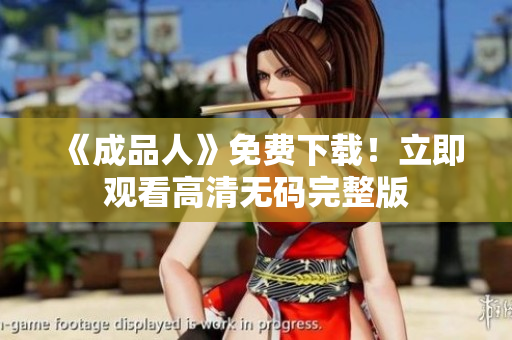 《成品人》免费下载！立即观看高清无码完整版