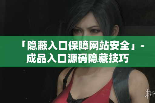 「隐蔽入口保障网站安全」-成品入口源码隐藏技巧