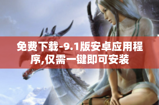 免费下载-9.1版安卓应用程序,仅需一键即可安装