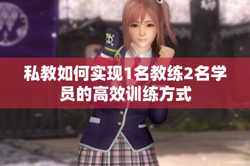 私教如何实现1名教练2名学员的高效训练方式
