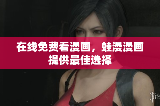 在线免费看漫画，蛙漫漫画提供最佳选择