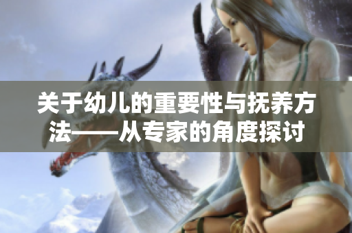 关于幼儿的重要性与抚养方法——从专家的角度探讨