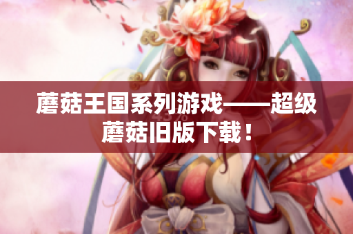 蘑菇王国系列游戏——超级蘑菇旧版下载！