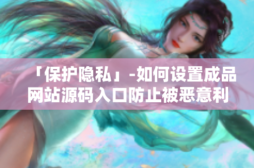 「保护隐私」-如何设置成品网站源码入口防止被恶意利用