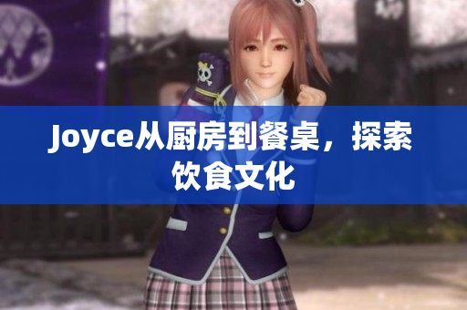 Joyce从厨房到餐桌，探索饮食文化