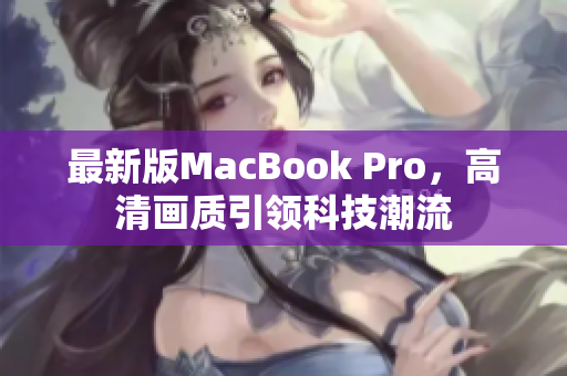 最新版MacBook Pro，高清画质引领科技潮流