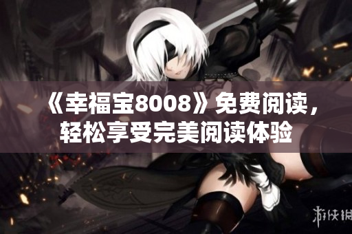 《幸福宝8008》免费阅读，轻松享受完美阅读体验