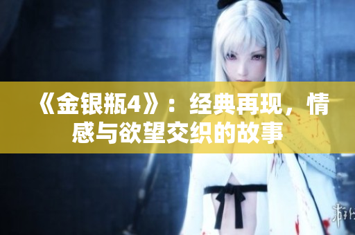 《金银瓶4》：经典再现，情感与欲望交织的故事
