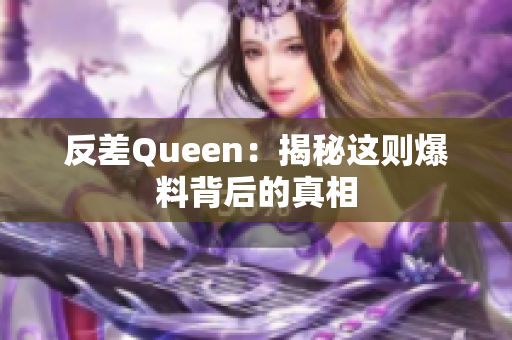 反差Queen：揭秘这则爆料背后的真相