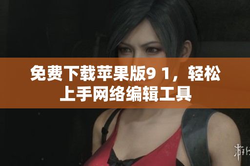 免费下载苹果版9 1，轻松上手网络编辑工具