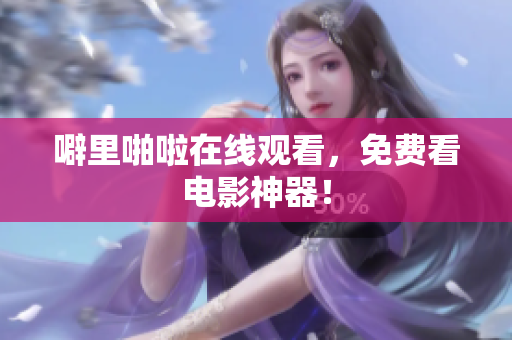 噼里啪啦在线观看，免费看电影神器！