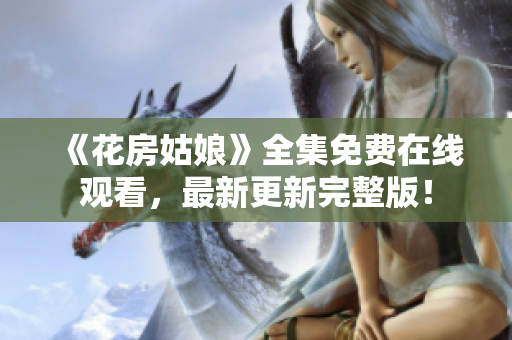 《花房姑娘》全集免费在线观看，最新更新完整版！