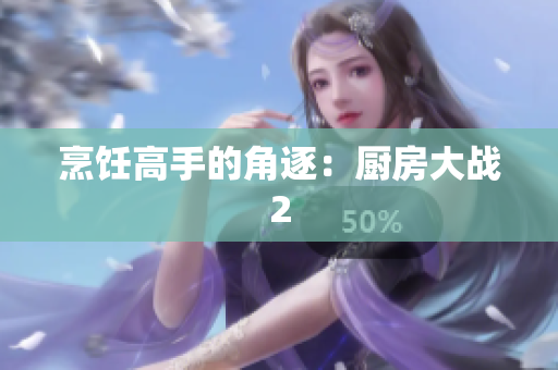 烹饪高手的角逐：厨房大战2