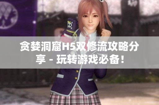 贪婪洞窟H5双修流攻略分享 - 玩转游戏必备！