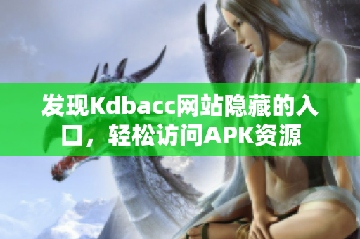 发现Kdbacc网站隐藏的入口，轻松访问APK资源