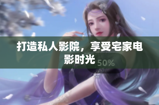 打造私人影院，享受宅家电影时光