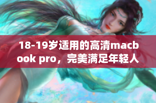 18-19岁适用的高清macbook pro，完美满足年轻人的需求！