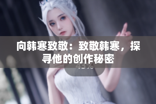 向韩寒致敬：致敬韩寒，探寻他的创作秘密