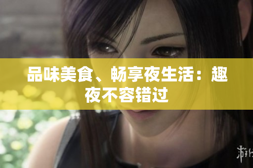 品味美食、畅享夜生活：趣夜不容错过