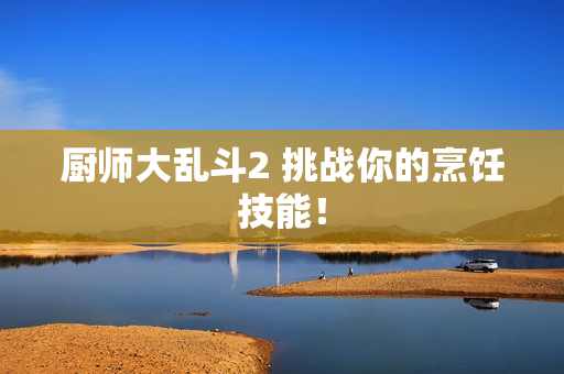 厨师大乱斗2 挑战你的烹饪技能！