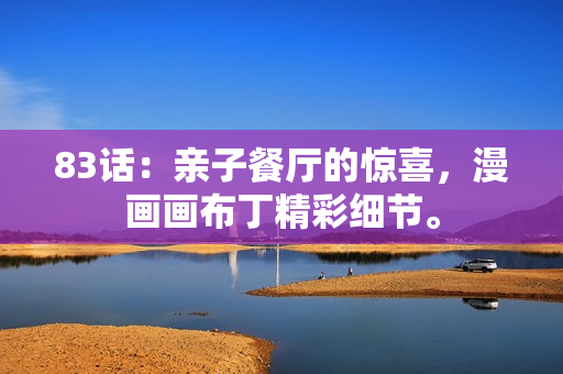 83话：亲子餐厅的惊喜，漫画画布丁精彩细节。