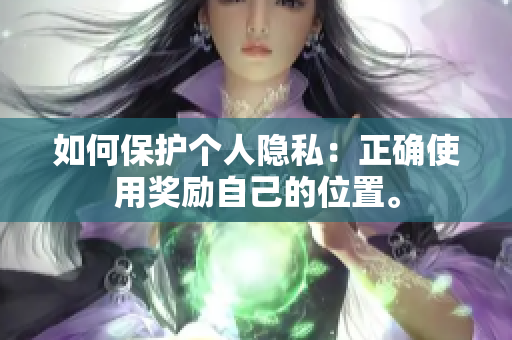 如何保护个人隐私：正确使用奖励自己的位置。