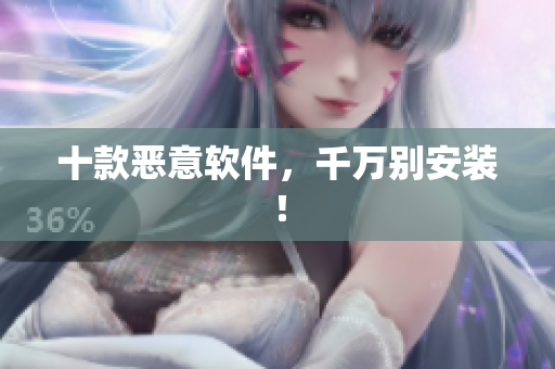 十款恶意软件，千万别安装！