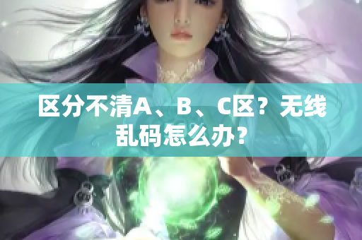 区分不清A、B、C区？无线乱码怎么办？