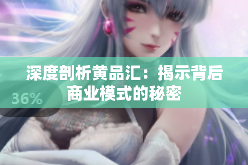 深度剖析黄品汇：揭示背后商业模式的秘密