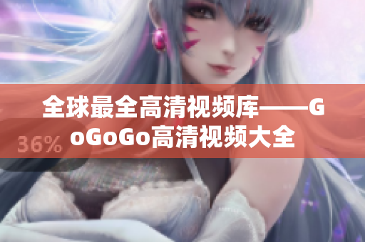 全球最全高清视频库——GoGoGo高清视频大全