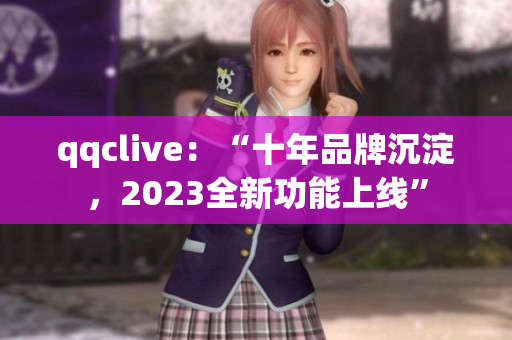 qqclive：“十年品牌沉淀，2023全新功能上线”