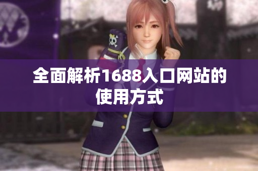 全面解析1688入口网站的使用方式