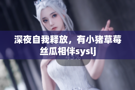 深夜自我释放，有小猪草莓丝瓜相伴syslj