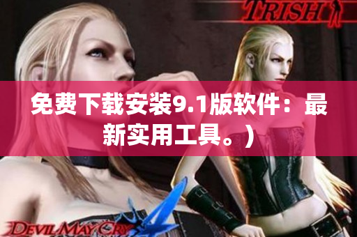 免费下载安装9.1版软件：最新实用工具。)