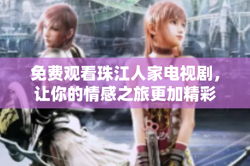 免费观看珠江人家电视剧，让你的情感之旅更加精彩
