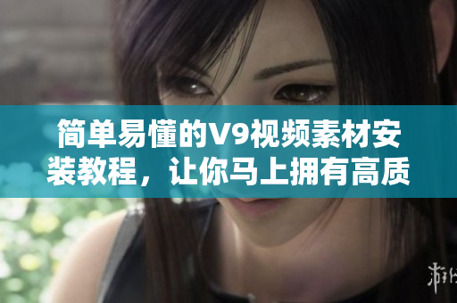 简单易懂的V9视频素材安装教程，让你马上拥有高质量短视频!