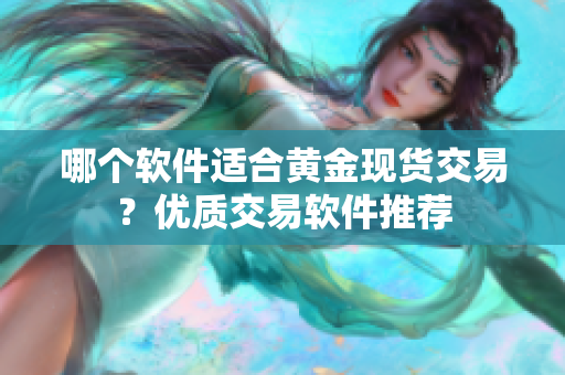 哪个软件适合黄金现货交易？优质交易软件推荐