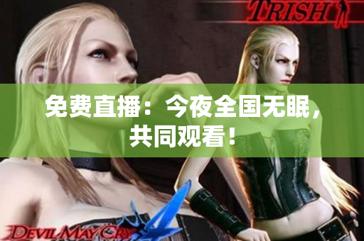 免费直播：今夜全国无眠，共同观看！